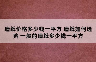 墙纸价格多少钱一平方 墙纸如何选购 一般的墙纸多少钱一平方